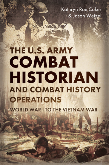 The US Army Combat Historian and Combat History Operations - World War I to the Vietnam War - cover