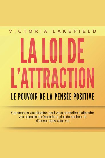 LA LOI DE L'ATTRACTION - Le pouvoir de la pensée positive: Comment la visualisation peut vous permettre d'atteindre vos objectifs et d'accéder à plus de bonheur et d'amour dans votre vie - cover