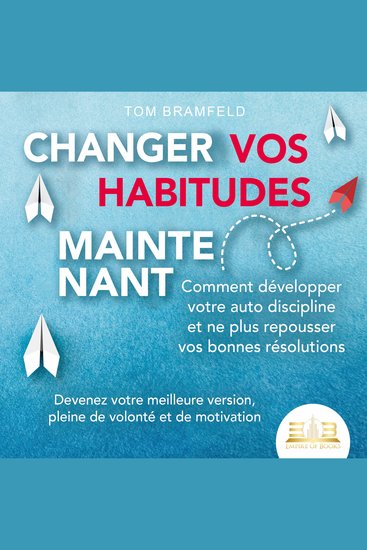 CHANGER VOS HABITUDES MAINTENANT: Comment développer votre auto discipline et ne plus repousser vos bonnes résolutions – Devenez votre meilleure version pleine de volonté et de motivation - cover