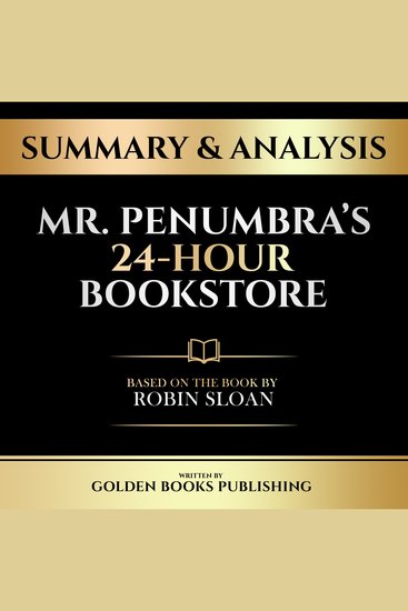 Summary & Analysis - Mr Penumbra’s 24-Hour Bookstore - Based On The Book By Robin Sloan - cover
