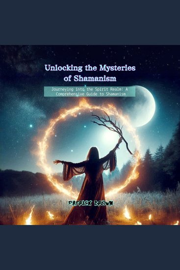 Unlocking the Mysteries of Shamanism - Journeying into the Spirit Realm: A Comprehensive Guide to Shamanism - cover