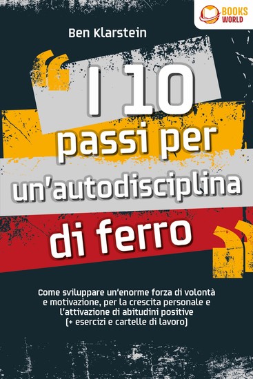 I 10 passi per un'autodisciplina di ferro: Come sviluppare un'enorme forza di volontà e motivazione per la crescita personale e l'attivazione di abitudini positive (+ esercizi e cartelle di lavoro) - cover