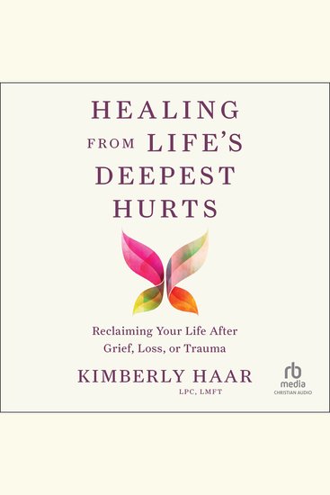 Healing from Life's Deepest Hurts - Reclaiming Your Life After Grief Loss or Trauma - cover