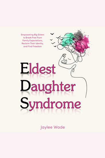 Eldest Daughter Syndrome - Empowering Big Sisters to Break Free From Family expectations Reclaim Their Identity and Find Freedom - cover