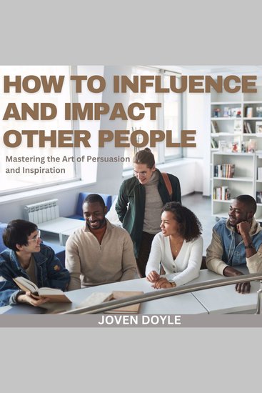 How to Influence and Impact Other People - Mastering the Art of Persuasion and Inspiration - cover
