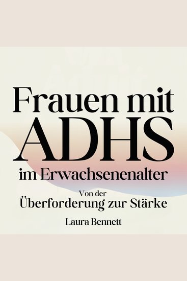 Frauen mit ADHS im Erwachsenenalter: Von der Überforderung zur Stärke: Beherrschen Sie Ihre Konzentration Entwickeln Sie bessere Gewohnheiten und Finden Sie Balance ohne Freude zu opfern - cover
