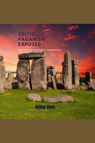 Celtic Paganism Exposed - Embracing the Celtic Gods: A Comprehensive Guide to Celtic Paganism - cover