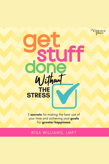 Get Stuff Done Without the Stress - 5 Secrets for Making the Best Use of Your Time and Achieving Your Goals for Greater Happiness - cover