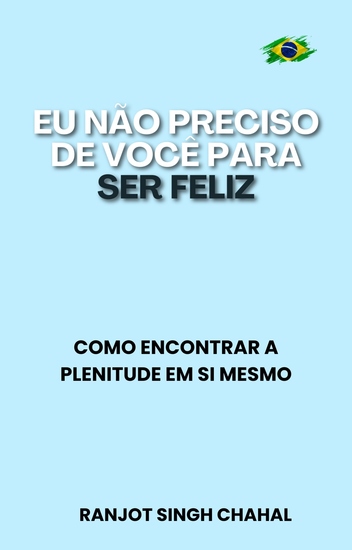 Eu Não Preciso de Você para Ser Feliz - Como Encontrar a Plenitude em Si Mesmo - cover