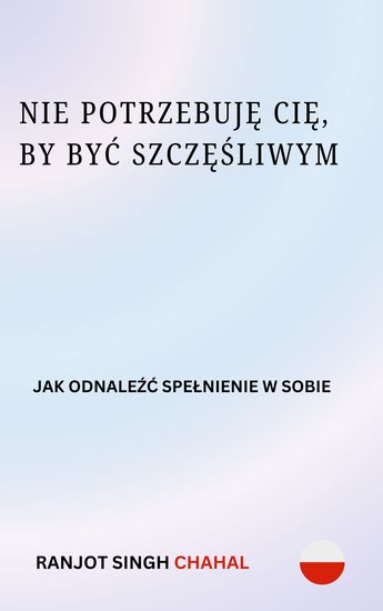 Nie Potrzebuję Cię by Być Szczęśliwym - Jak Odnaleźć Spełnienie w Sobie - cover