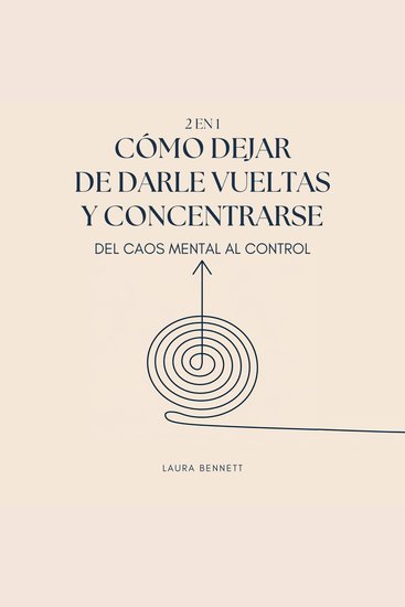 Cómo Dejar de Darle Vueltas y Concentrarse (2 en 1): Del Caos Mental al Control: Libérate del Desorden Mental Aumenta la Productividad y Encuentra tu Paz Sin Agobio - cover