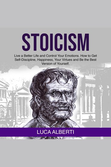 Stoicism - Live a Better Life and Control Your Emotions How to Get Self-Discipline Happiness your Virtues and Be the Best Version of Yourself - cover