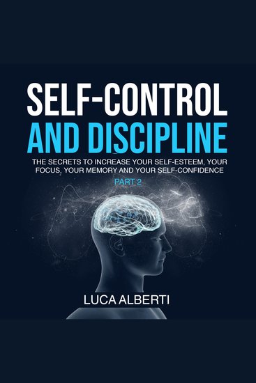 Self-Control and Discipline - The Secrets to Increase Your Self-Esteem Your Focus Your Memory and Your Self-Confidence (Part 2) - cover
