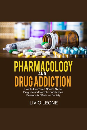Pharmacology and Drug Addiction - How to Overcome Alcohol Abuse Drug Use and Narcotic Substances Reasons & Effects on Society - cover