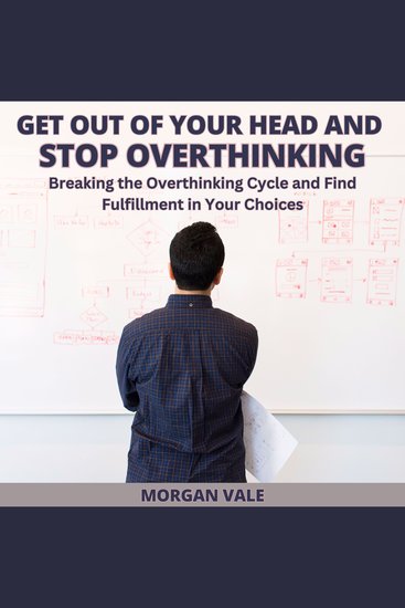 Get Out of Your Head and Stop Overthinking - Breaking the Overthinking Cycle and Find Fulfillment in Your Choices - cover