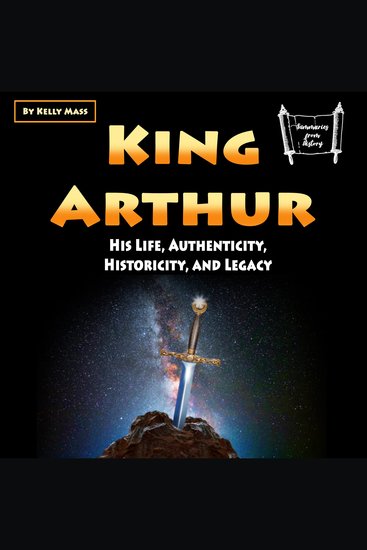 King Arthur - His Life Authenticity Historicity and Legacy - cover