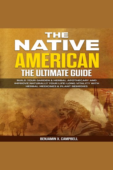 The Native American - The Ultimate Guide: Build Your Garden & Herbal Apothecary and Improve Naturally Your Life-Long Vitality with Herbal Medicines & Plant Remedies - cover