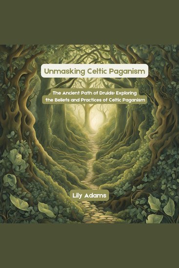 Unmasking Celtic Paganism - The Ancient Path of Druids: Exploring the Beliefs and Practices of Celtic Paganism - cover