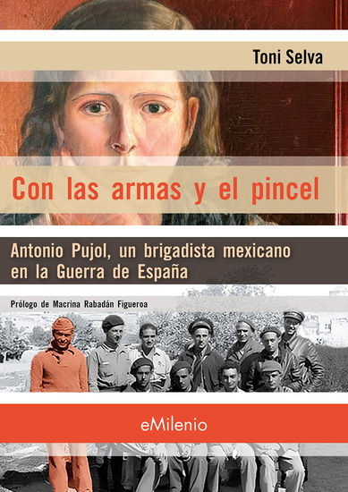 Con las armas y el pincel - Antonio Pujol un brigadista mexicano en la Guerra de España - cover