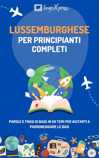 Lussemburghese per principianti completi - Parole e frasi di base in 50 temi per aiutarti a padroneggiare le basi - cover