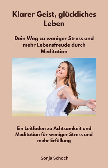 Klarer Geist glückliches Leben - Dein Weg zu weniger Stress und mehr Lebensfreude durch Meditation - Ein Leitfaden zu Achtsamkeit und Meditation für weniger Stress und mehr Erfüllung - cover