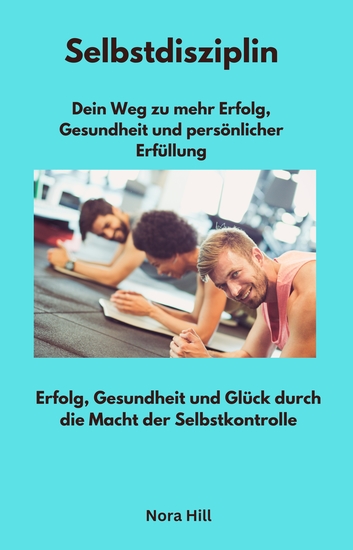 Selbstdisziplin - Dein Weg zu mehr Erfolg Gesundheit und persönlicher Erfüllung - Erfolg Gesundheit und Glück durch die Macht der Selbstkontrolle - cover