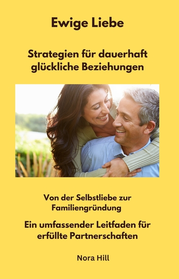 Ewige Liebe - Strategien für dauerhaft glückliche Beziehungen - Von der Selbstliebe zur Familiengründung - Ein umfassender Leitfaden für erfüllte Partnerschaften - cover
