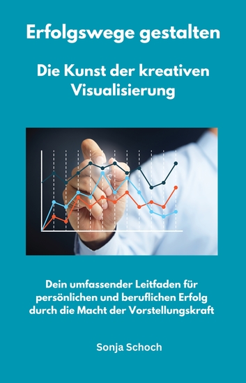 Erfolgswege gestalten - Die Kunst der kreativen Visualisierung - Dein umfassender Leitfaden für persönlichen und beruflichen Erfolg durch die Macht der Vorstellungskraft - cover