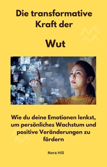 Die transformative Kraft der Wut - Wie du deine Emotionen lenkst um persönliches Wachstum und positive Veränderungen zu fördern - cover