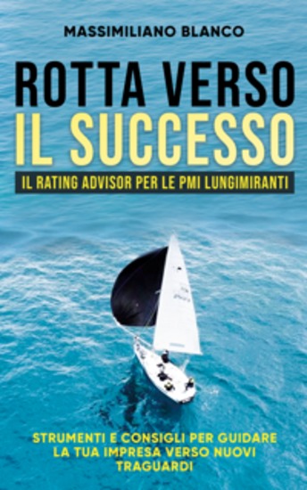 Rotta verso il successo - Il Rating Advisor per le PMI lungimiranti Strumenti e consigli per guidare la tua impresa verso nuovi traguardi - cover