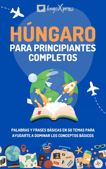 Húngaro para principiantes completos - Palabras y frases básicas en 50 temas para ayudarte a dominar los conceptos básicos - cover