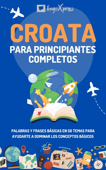 Croata para principiantes completos - Palabras y frases básicas en 50 temas para ayudarte a dominar los conceptos básicos - cover