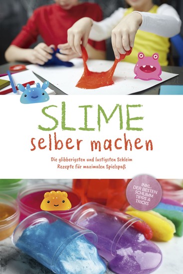 Slime selber machen: Die glibberigsten und lustigsten Schleim Rezepte für maximalen Spielspaß - inkl der besten Schleim Tipps & Tricks - cover