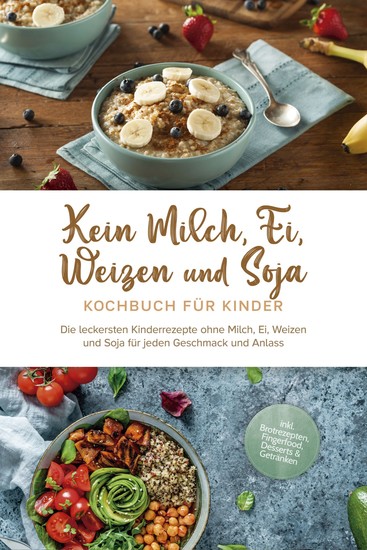 Kein Milch Ei Weizen und Soja Kochbuch für Kinder: Die leckersten Kinderrezepte ohne Milch Ei Weizen und Soja für jeden Geschmack und Anlass - inkl Brotrezepten Fingerfood Desserts & Getränken - cover