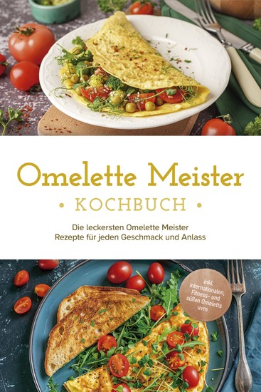 Omelette Meister Kochbuch: Die leckersten Omelette Meister Rezepte für jeden Geschmack und Anlass - inkl internationaler Fitness- und süßer Omeletts uvm - cover