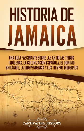 Historia de Jamaica - Una guía fascinante sobre las antiguas tribus indígenas la colonización española el dominio británico la independencia y los tiempos modernos - cover
