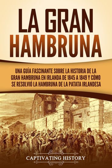 La Gran Hambruna - Una guía fascinante sobre la historia de la Gran Hambruna en Irlanda de 1845 a 1849 y cómo se resolvió la hambruna de la patata irlandesa - cover