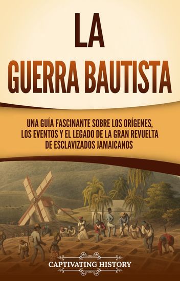 La Guerra Bautista - Una guía fascinante sobre los orígenes los eventos y el legado de la gran revuelta de esclavizados jamaicanos - cover