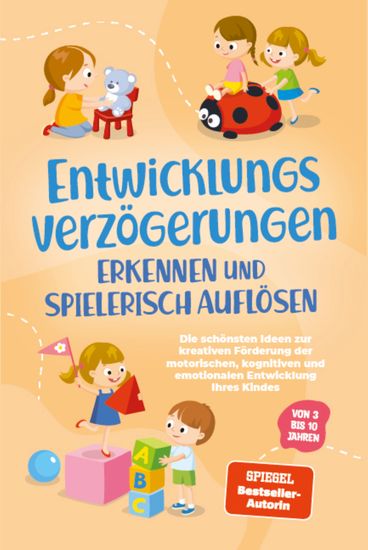 Entwicklungsverzögerungen erkennen und spielerisch auflösen: Die schönsten Ideen zur kreativen Förderung der motorischen kognitiven und emotionalen Entwicklung Ihres Kindes | von 3 bis 10 Jahren - cover