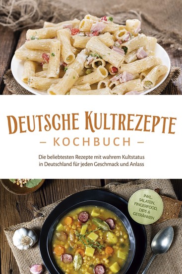 Deutsche Kultrezepte Kochbuch: Die beliebtesten Rezepte mit wahrem Kultstatus in Deutschland für jeden Geschmack und Anlass - inkl Salaten Fingerfood Dips & Getränken - cover