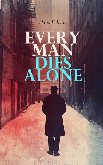 Every Man Dies Alone - Based on a True Story of the Courage of Ordinary People in Nazi Germany During World War II - cover