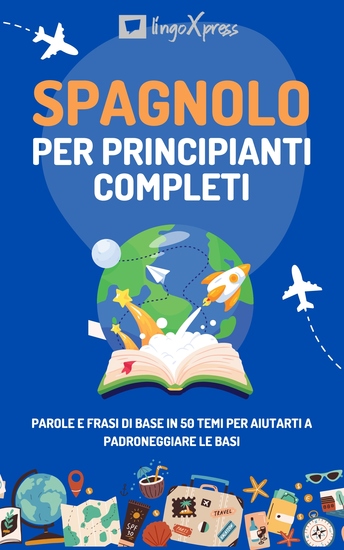 Spagnolo per principianti completi - Parole e frasi di base in 50 temi per aiutarti a padroneggiare le basi - cover