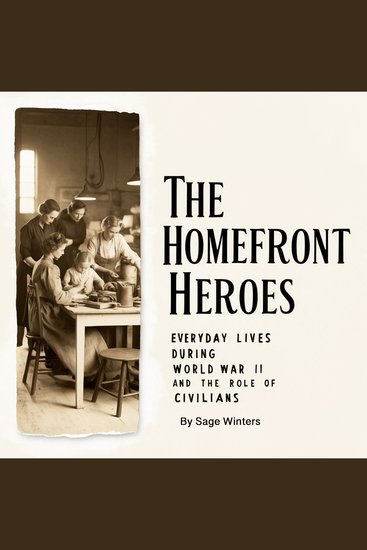 The Homefront Heroes - Everyday Lives during World War II and the Role of Civilians - cover