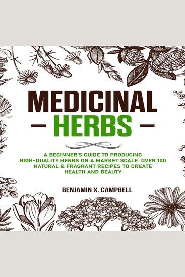 Medicinal Herbs - A Beginner's Guide to Producing High-Quality Herbs on a Market Scale Over 100 Natural & Fragrant Recipes to Create Health and Beauty - cover