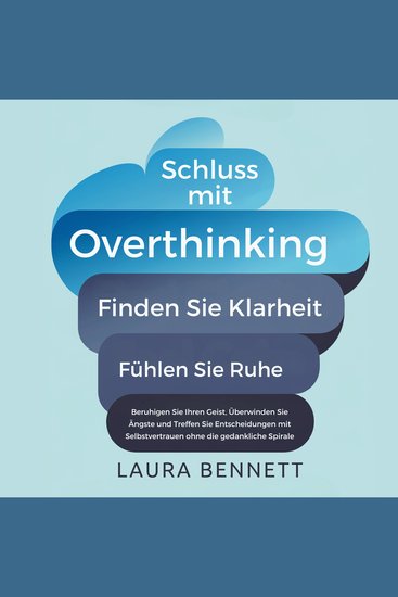 Schluss mit Overthinking: Finden Sie Klarheit Fühlen Sie Ruhe: Beruhigen Sie Ihren Geist Überwinden Sie Ängste und Treffen Sie Entscheidungen mit Selbstvertrauen ohne die gedankliche Spirale - cover