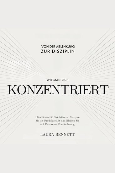 Wie man sich konzentriert: Von der Ablenkung zur Disziplin: Eliminieren Sie Störfaktoren Steigern Sie die Produktivität und Bleiben Sie auf Kurs ohne Überforderung - cover