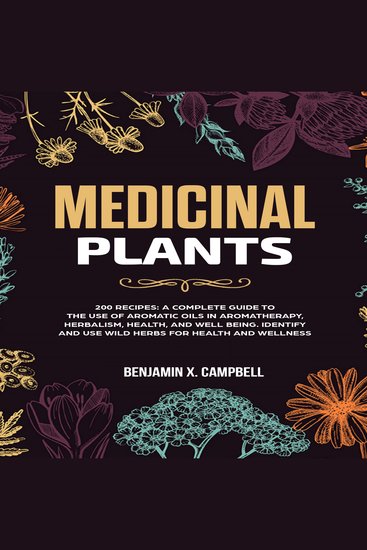 Medicinal Plants - 200 RECIPES: A Complete Guide to the Use of Aromatic Oils in Aromatherapy Herbalism Health and Well Being Identify and Use Wild Herbs for Health and Wellness - cover