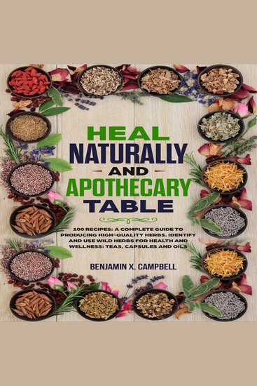 Heal Naturally with Apothecary Table - 100 Recipes: A Complete Guide to Producing High-Quality Herbs Identify and Use Wild Herbs for Health and Wellness: Teas Capsules and Oils - cover