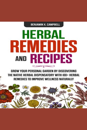 Herbal Remedies and Recipes - Grow Your Personal Garden by Discovering the Native Herbal Dispensatory with 100+ Herbal Remedies to Improve Wellness Naturally - cover