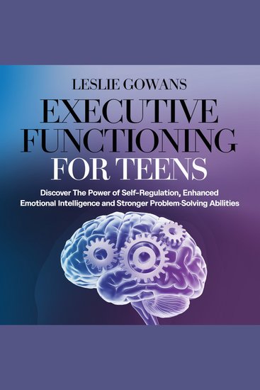 Executive functioning for teens - discover the power of self-regulation enhanced emotional intelligence and stronger problem-solving abilities - cover